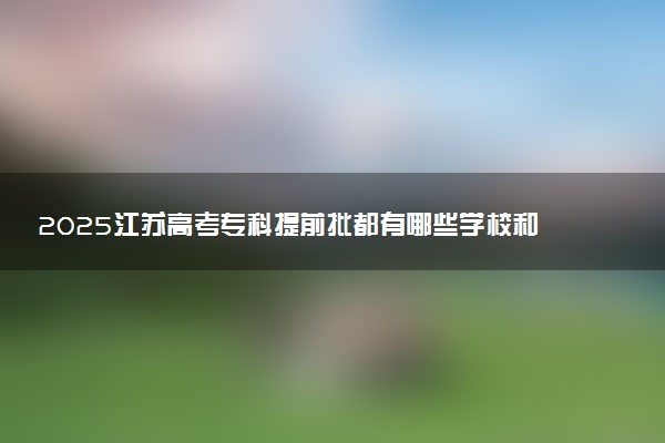 2025江苏高考专科提前批都有哪些学校和专业