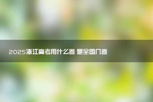 2025浙江高考用什么卷 是全国几卷