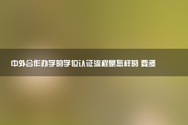 中外合作办学的学位认证流程是怎样的 要多久