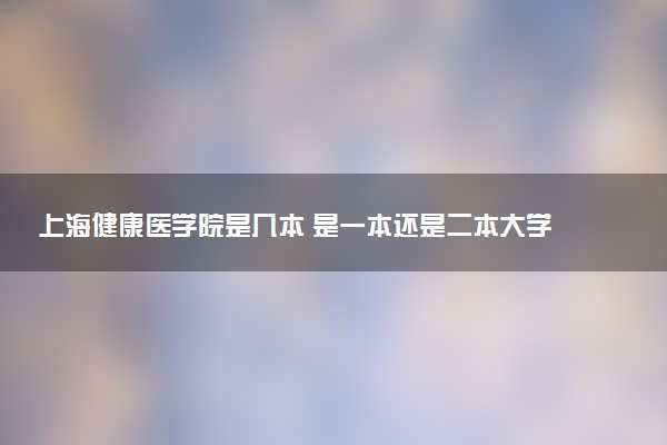 上海健康医学院是几本 是一本还是二本大学