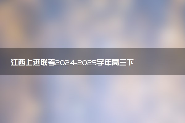 江西上进联考2024-2025学年高三下学期2月统一调研测试试题及答案汇总