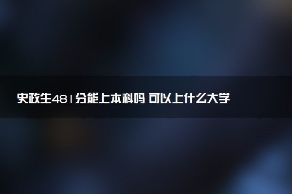 史政生481分能上本科吗 可以上什么大学