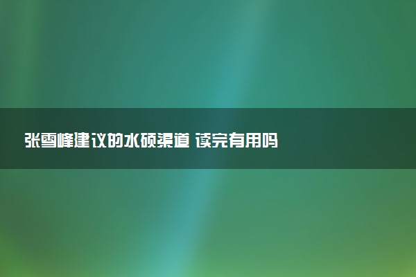 张雪峰建议的水硕渠道 读完有用吗