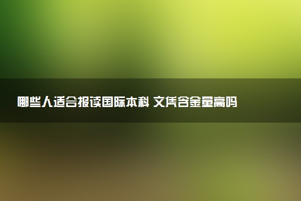 哪些人适合报读国际本科 文凭含金量高吗