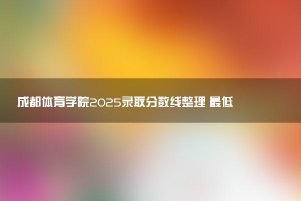 成都体育学院2025录取分数线整理 最低多少分可以考上