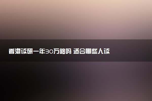 香港读研一年30万够吗 适合哪些人读