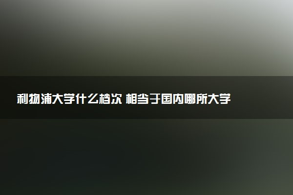 利物浦大学什么档次 相当于国内哪所大学