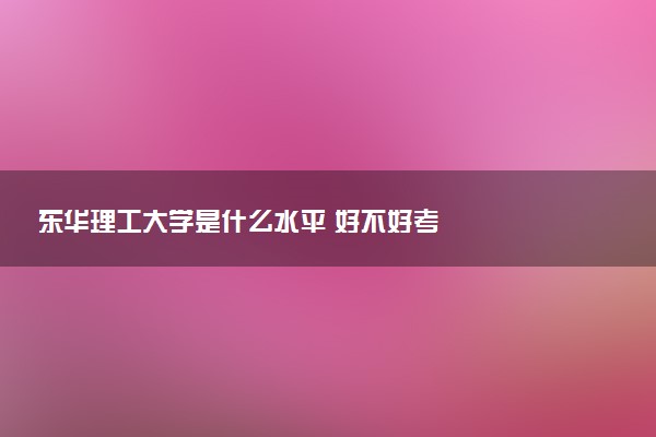 东华理工大学是什么水平 好不好考