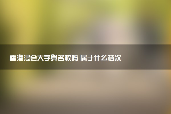 香港浸会大学算名校吗 属于什么档次