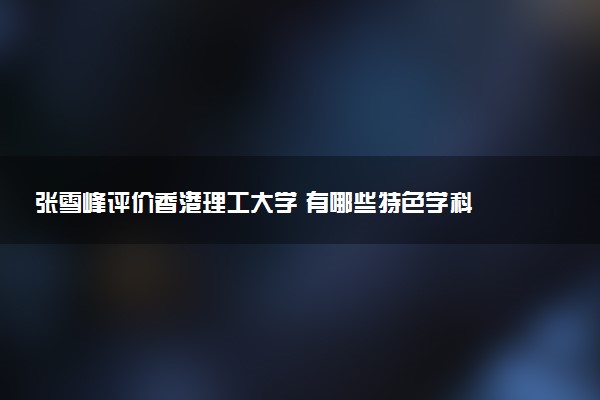 张雪峰评价香港理工大学 有哪些特色学科