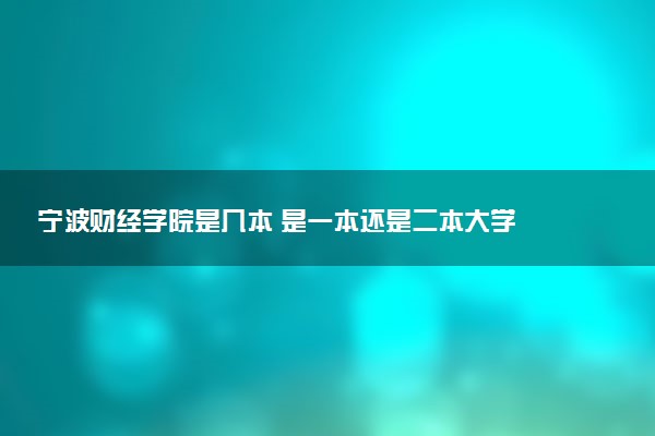 宁波财经学院是几本 是一本还是二本大学