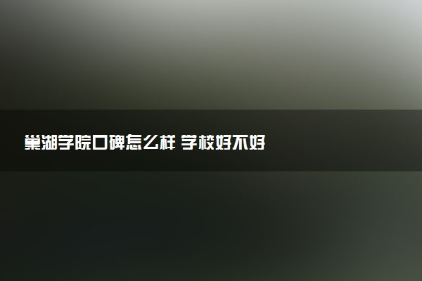 巢湖学院口碑怎么样 学校好不好