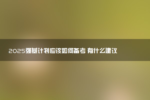 2025强基计划应该如何备考 有什么建议