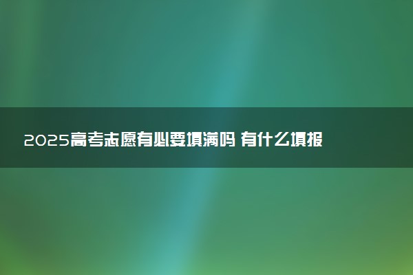 2025高考志愿有必要填满吗 有什么填报技巧