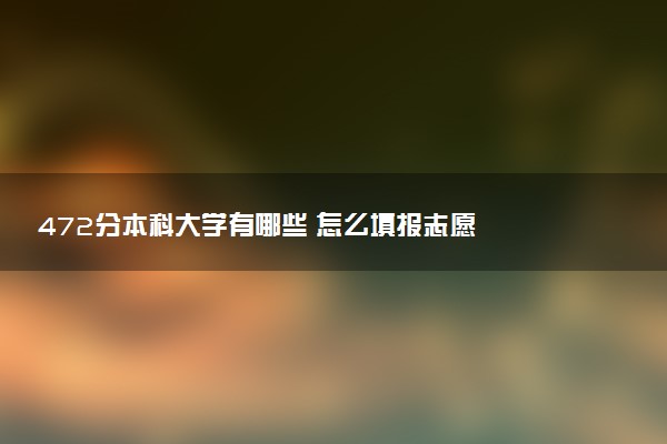 472分本科大学有哪些 怎么填报志愿