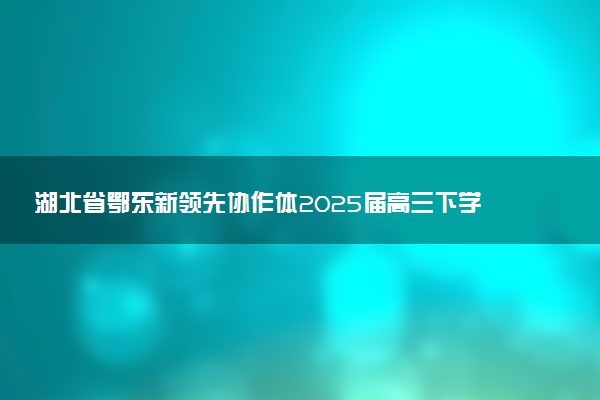 湖北省鄂东新领先协作体2025届高三下学期2月联考试题及答案汇总