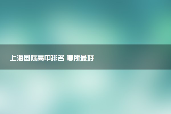 上海国际高中排名 哪所最好