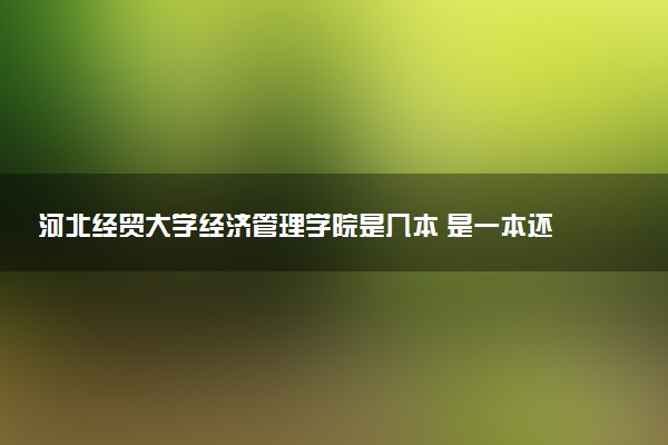 河北经贸大学经济管理学院是几本 是一本还是二本大学