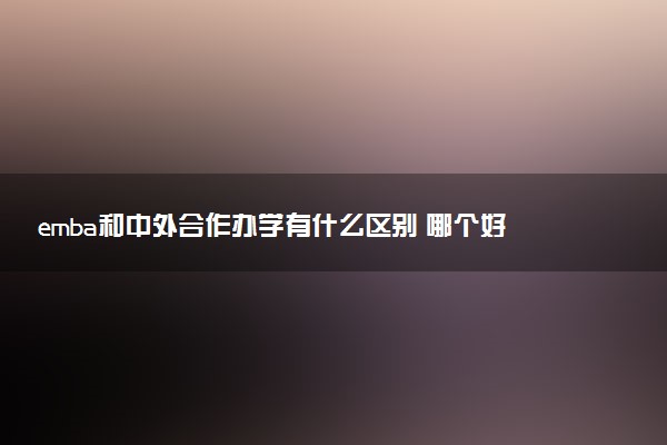 emba和中外合作办学有什么区别 哪个好