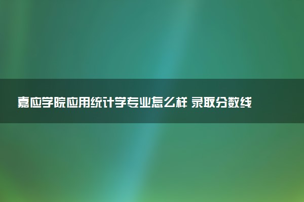 嘉应学院应用统计学专业怎么样 录取分数线多少