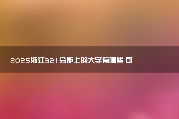 2025浙江321分能上的大学有哪些 可以报考院校名单