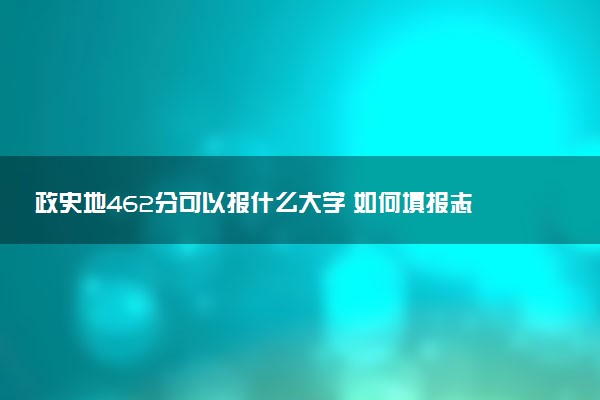 政史地462分可以报什么大学 如何填报志愿