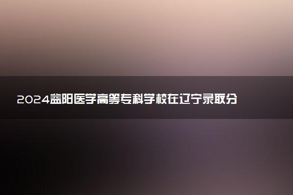 2024益阳医学高等专科学校在辽宁录取分数线 各专业分数及位次