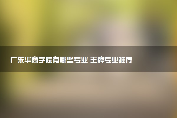 广东华商学院有哪些专业 王牌专业推荐