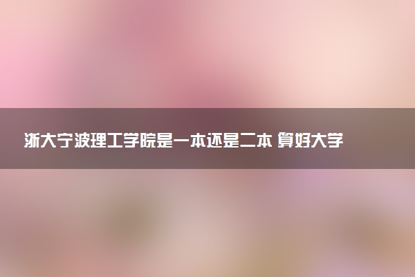 浙大宁波理工学院是一本还是二本 算好大学吗