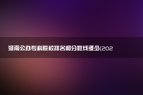 河南公办专科院校排名和分数线多少（2025年参考）