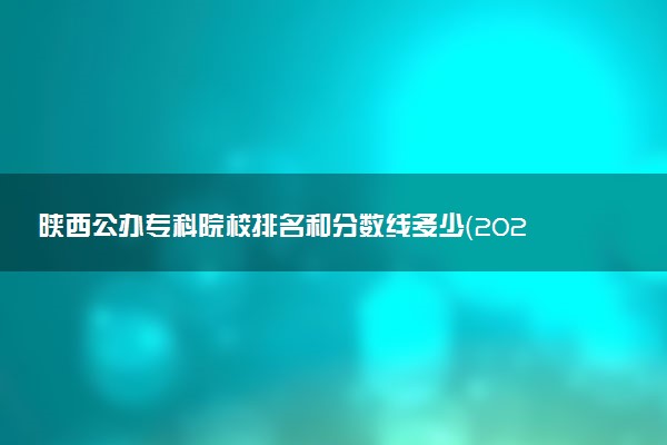 陕西公办专科院校排名和分数线多少（2025年参考）