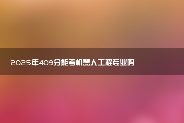 2025年409分能考机器人工程专业吗 409分机器人工程专业大学推荐