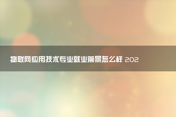 物联网应用技术专业就业前景怎么样 2025好找工作吗