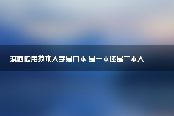 滇西应用技术大学是几本 是一本还是二本大学