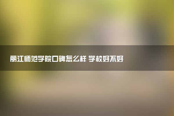 丽江师范学院口碑怎么样 学校好不好