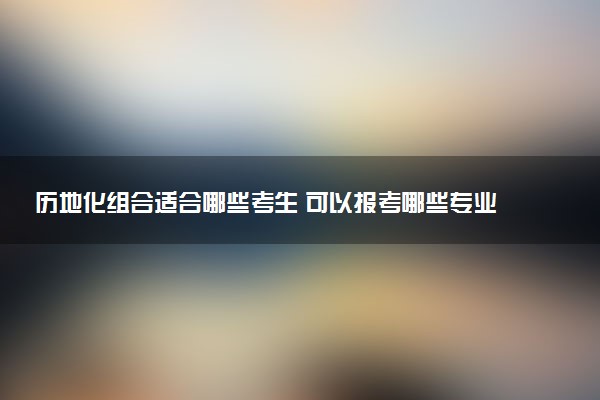 历地化组合适合哪些考生 可以报考哪些专业