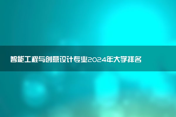 智能工程与创意设计专业2024年大学排名 最好的大学排行榜