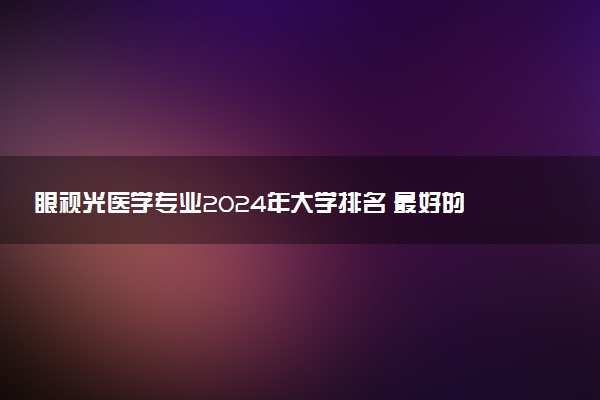 眼视光医学专业2024年大学排名 最好的大学排行榜