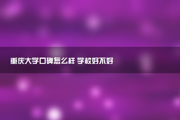 重庆大学口碑怎么样 学校好不好