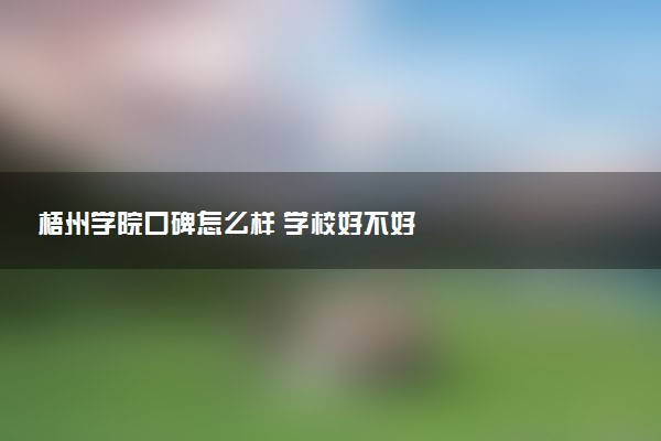 梧州学院口碑怎么样 学校好不好