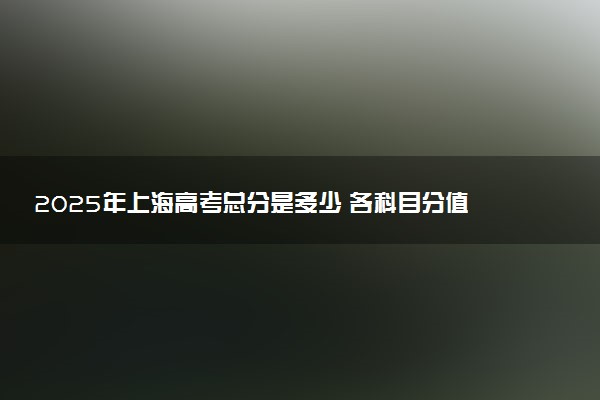 2025年上海高考总分是多少 各科目分值怎么分配