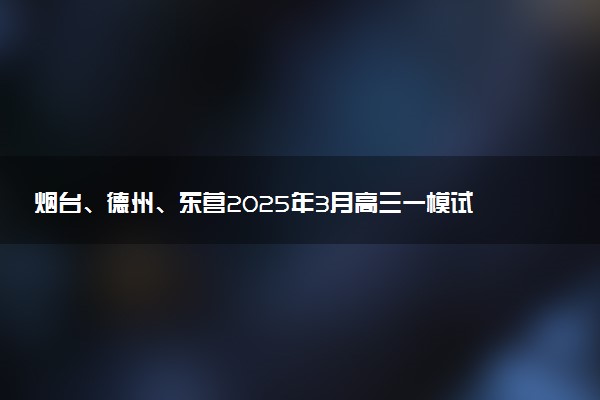 烟台、德州、东营2025年3月高三一模试题及答案汇总