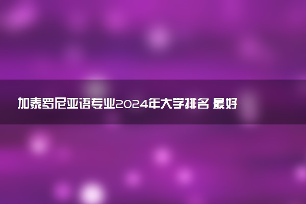 加泰罗尼亚语专业2024年大学排名 最好的大学排行榜