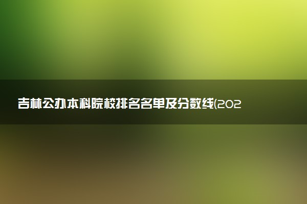 吉林公办本科院校排名名单及分数线(2025年参考)
