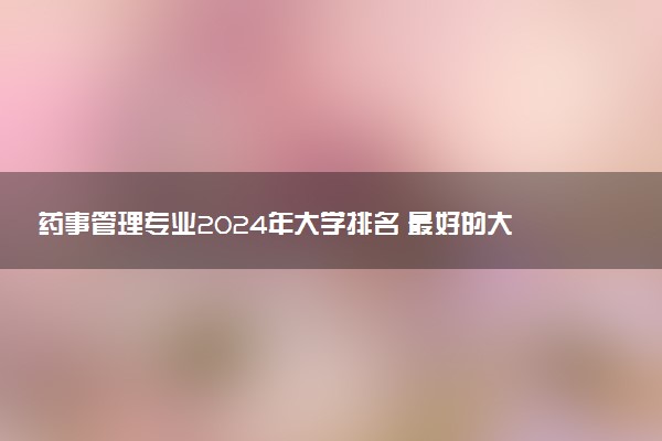 药事管理专业2024年大学排名 最好的大学排行榜
