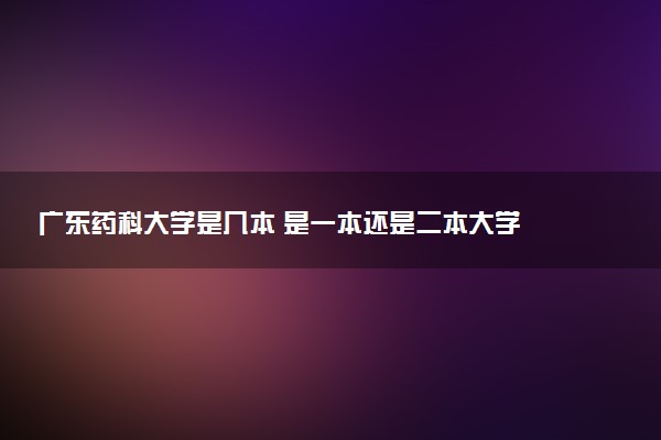广东药科大学是几本 是一本还是二本大学
