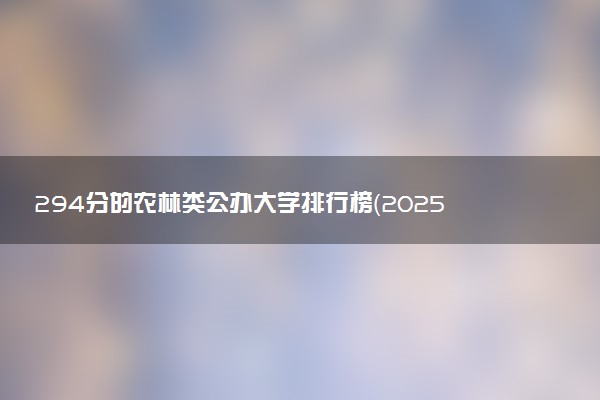 294分的农林类公办大学排行榜（2025考生参考)