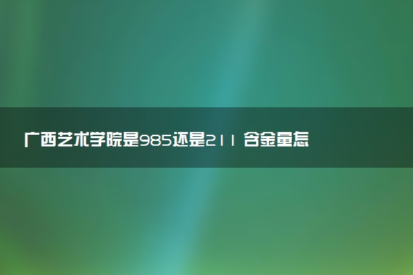 广西艺术学院是985还是211 含金量怎么样