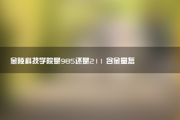 金陵科技学院是985还是211 含金量怎么样