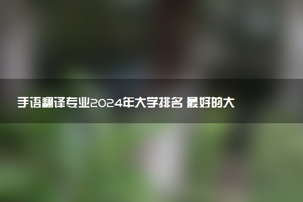 手语翻译专业2024年大学排名 最好的大学排行榜